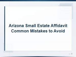 Arizona Small Estate Affidavit: Common Mistakes to Avoid