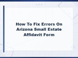 Fixing Errors on Arizona Small Estate Affidavit Forms