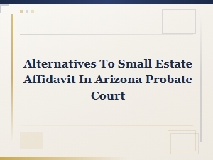 Arizona Small Estate Affidavit Alternatives in Probate Court