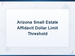 Arizona Small Estate Affidavit Dollar Limit Threshold
