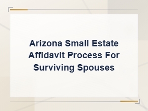 Arizona Small Estate Affidavit Process for Surviving Spouses